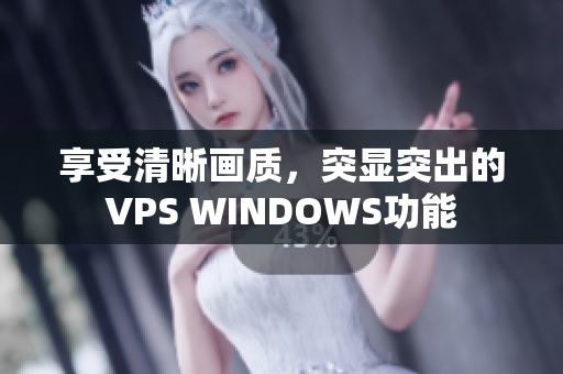享受清晰畫質(zhì)，突顯突出的VPS WINDOWS功能