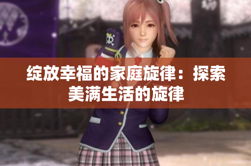 綻放幸福的家庭旋律：探索美滿生活的旋律