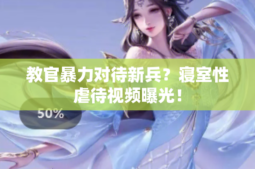 教官暴力對(duì)待新兵？寢室性虐待視頻曝光！