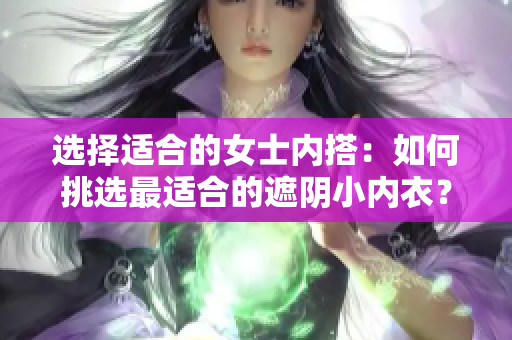 選擇適合的女士內搭：如何挑選最適合的遮陰小內衣？