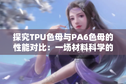 探究TPU色母與PA6色母的性能對比：一場材料科學(xué)的對決