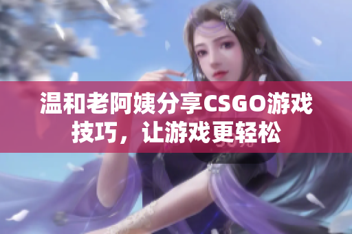 溫和老阿姨分享CSGO游戲技巧，讓游戲更輕松