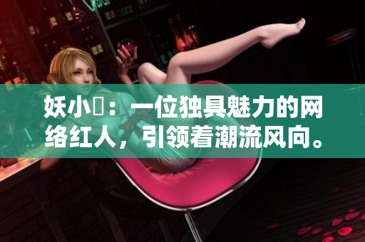 妖小槡：一位獨具魅力的網(wǎng)絡紅人，引領(lǐng)著潮流風向。