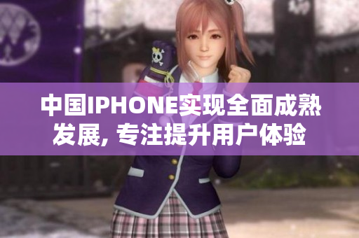 中國(guó)IPHONE實(shí)現(xiàn)全面成熟發(fā)展, 專注提升用戶體驗(yàn)