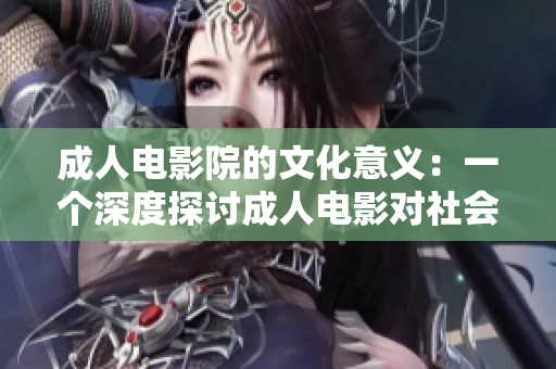成人電影院的文化意義：一個深度探討成人電影對社會和個人的影響