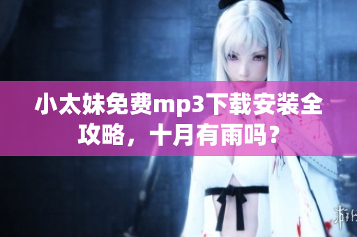 小太妹免費(fèi)mp3下載安裝全攻略，十月有雨嗎？