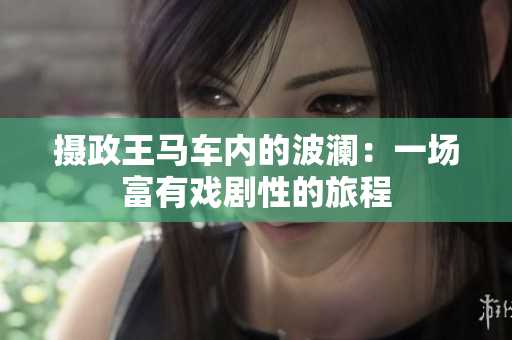 攝政王馬車內(nèi)的波瀾：一場富有戲劇性的旅程