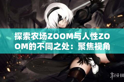 探索農(nóng)場ZOOM與人性ZOOM的不同之處：聚焦視角、關注對象與互動方式