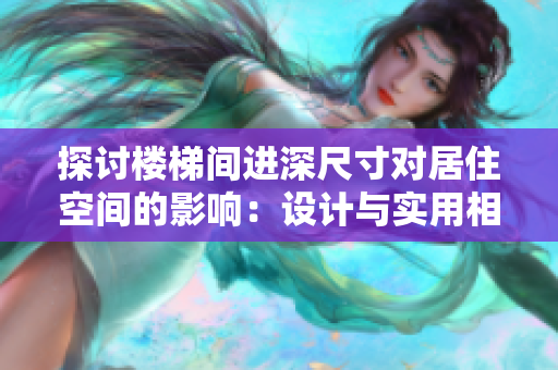 探討樓梯間進深尺寸對居住空間的影響：設(shè)計與實用相結(jié)合的解析