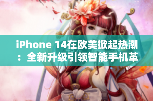 iPhone 14在歐美掀起熱潮：全新升級(jí)引領(lǐng)智能手機(jī)革命