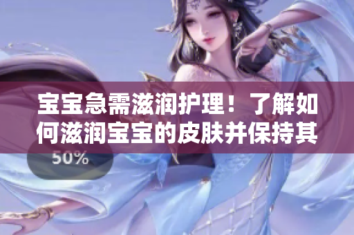寶寶急需滋潤(rùn)護(hù)理！了解如何滋潤(rùn)寶寶的皮膚并保持其水潤(rùn)活力