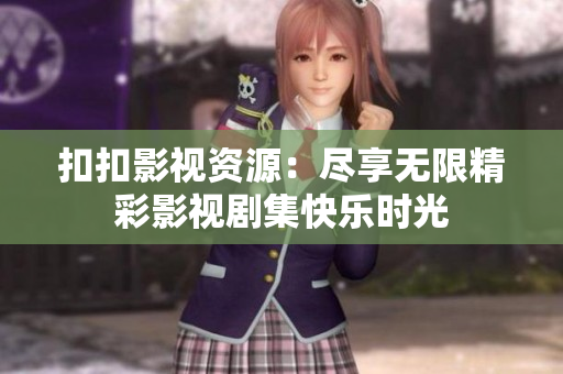 扣扣影視資源：盡享無限精彩影視劇集快樂時(shí)光