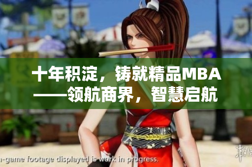 十年積淀，鑄就精品MBA——領(lǐng)航商界，智慧啟航