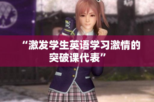 “激發(fā)學(xué)生英語學(xué)習(xí)激情的突破課代表”