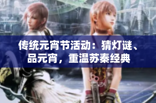 傳統(tǒng)元宵節(jié)活動(dòng)：猜燈謎、品元宵，重溫蘇秦經(jīng)典