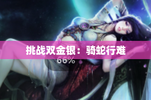 挑戰(zhàn)雙金銀：騎蛇行難