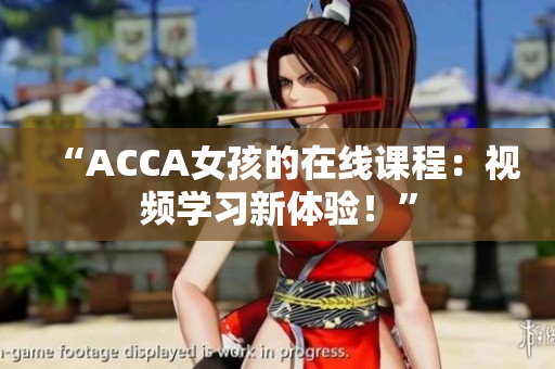 “ACCA女孩的在線課程：視頻學(xué)習(xí)新體驗(yàn)！”