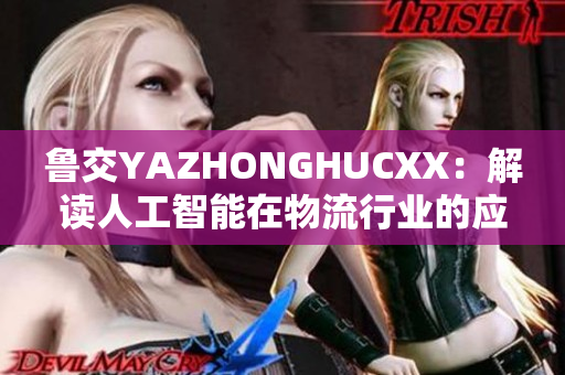 魯交YAZHONGHUCXX：解讀人工智能在物流行業(yè)的應(yīng)用創(chuàng)新