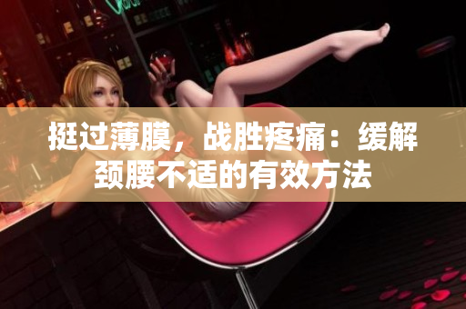 挺過薄膜，戰(zhàn)勝疼痛：緩解頸腰不適的有效方法