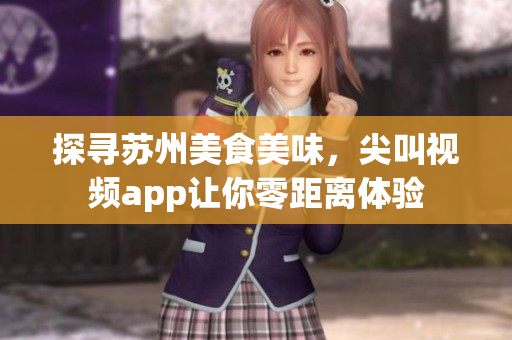 探尋蘇州美食美味，尖叫視頻app讓你零距離體驗(yàn)
