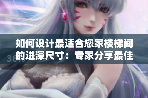 如何設(shè)計(jì)最適合您家樓梯間的進(jìn)深尺寸：專家分享最佳實(shí)踐與技巧