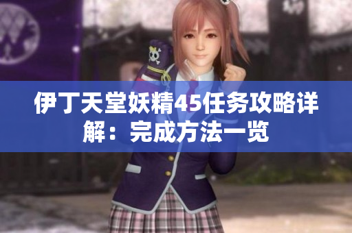 伊丁天堂妖精45任務(wù)攻略詳解：完成方法一覽