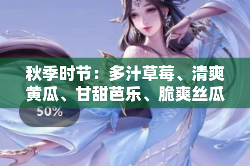 秋季時(shí)節(jié)：多汁草莓、清爽黃瓜、甘甜芭樂(lè)、脆爽絲瓜、營(yíng)養(yǎng)秋葵與綠巨人完美邂逅