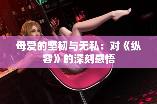 母愛的堅韌與無私：對《縱容》的深刻感悟