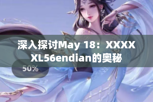 深入探討May 18：XXXXXL56endian的奧秘