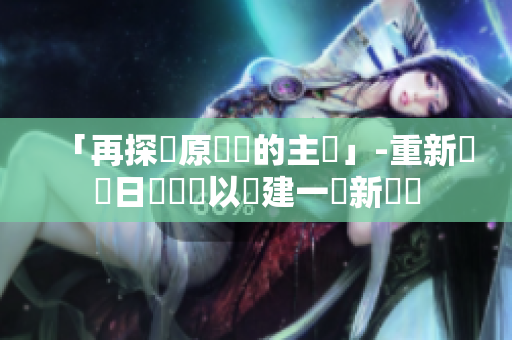 「再探討原標(biāo)題的主張」-重新詮釋日語標(biāo)題以創(chuàng)建一個新標(biāo)題