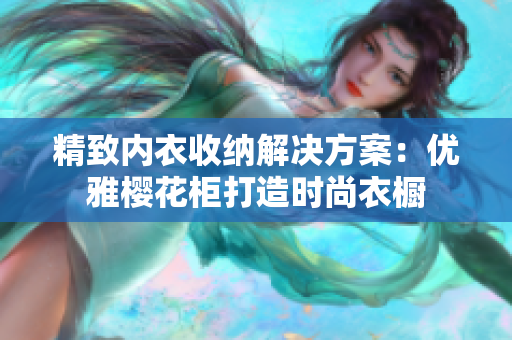 精致內(nèi)衣收納解決方案：優(yōu)雅櫻花柜打造時(shí)尚衣櫥