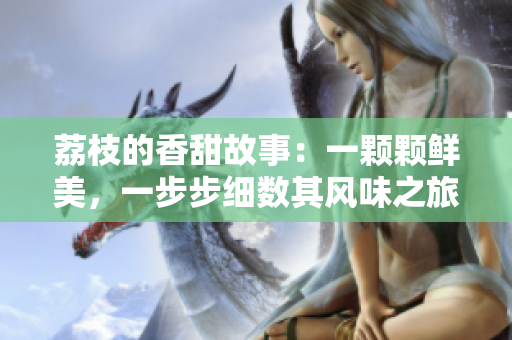 荔枝的香甜故事：一顆顆鮮美，一步步細(xì)數(shù)其風(fēng)味之旅