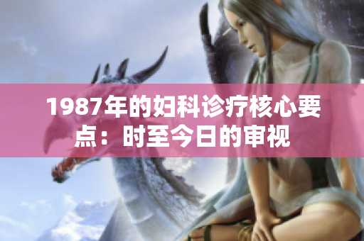 1987年的婦科診療核心要點：時至今日的審視
