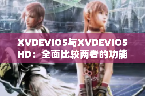 XVDEVIOS與XVDEVIOSHD：全面比較兩者的功能與性能特點(diǎn)