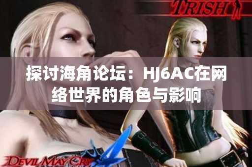 探討海角論壇：HJ6AC在網(wǎng)絡(luò)世界的角色與影響