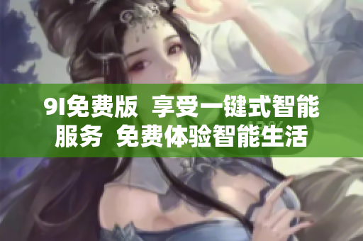 9I免費(fèi)版  享受一鍵式智能服務(wù)  免費(fèi)體驗(yàn)智能生活