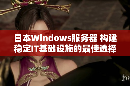 日本W(wǎng)indows服務(wù)器 構(gòu)建穩(wěn)定IT基礎(chǔ)設(shè)施的最佳選擇