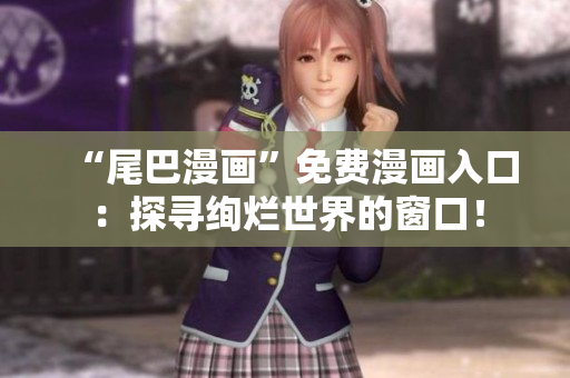 “尾巴漫畫(huà)”免費(fèi)漫畫(huà)入口：探尋絢爛世界的窗口！