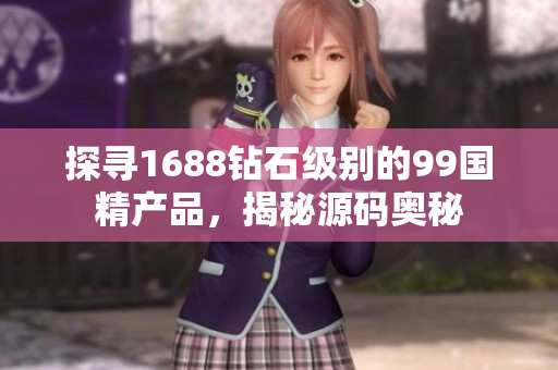探尋1688鉆石級別的99國精產(chǎn)品，揭秘源碼奧秘