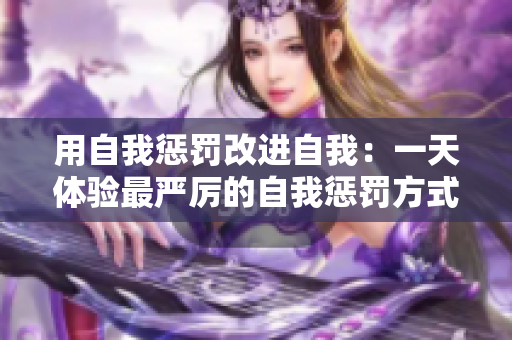 用自我懲罰改進(jìn)自我：一天體驗(yàn)最嚴(yán)厲的自我懲罰方式