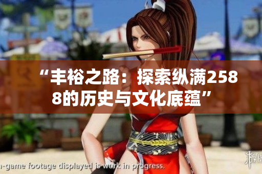 “豐裕之路：探索縱滿2588的歷史與文化底蘊(yùn)”