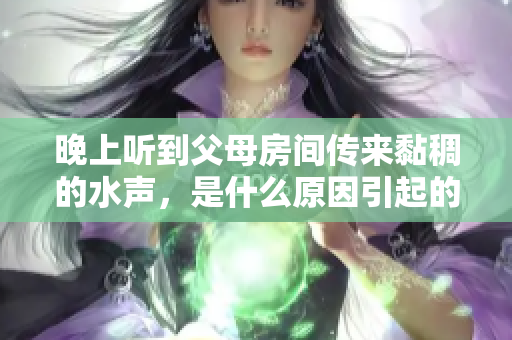 晚上聽到父母房間傳來黏稠的水聲，是什么原因引起的呢？