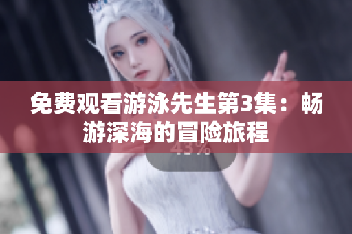 免費(fèi)觀看游泳先生第3集：暢游深海的冒險(xiǎn)旅程