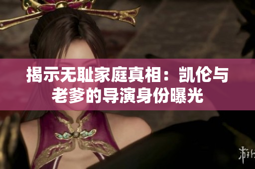 揭示無恥家庭真相：凱倫與老爹的導(dǎo)演身份曝光