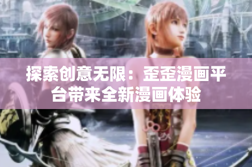 探索創(chuàng)意無限：歪歪漫畫平臺帶來全新漫畫體驗