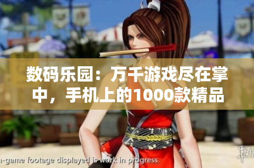數(shù)碼樂園：萬千游戲盡在掌中，手機(jī)上的1000款精品游戲等你來玩！