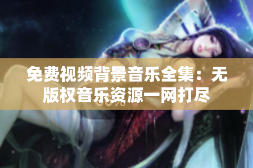 免費(fèi)視頻背景音樂(lè)全集：無(wú)版權(quán)音樂(lè)資源一網(wǎng)打盡