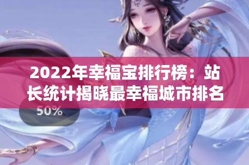 2022年幸福寶排行榜：站長統(tǒng)計揭曉最幸福城市排名