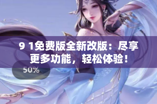 9 1免費(fèi)版全新改版：盡享更多功能，輕松體驗(yàn)！