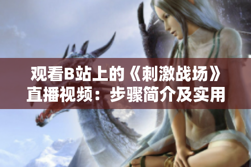 觀看B站上的《刺激戰(zhàn)場》直播視頻：步驟簡介及實用技巧